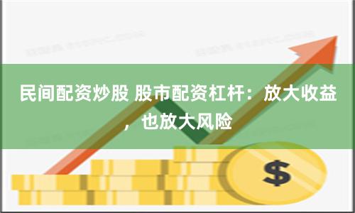 民间配资炒股 股市配资杠杆：放大收益，也放大风险