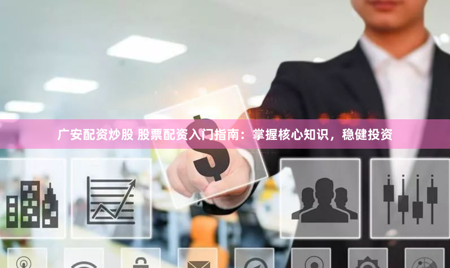 广安配资炒股 股票配资入门指南：掌握核心知识，稳健投资