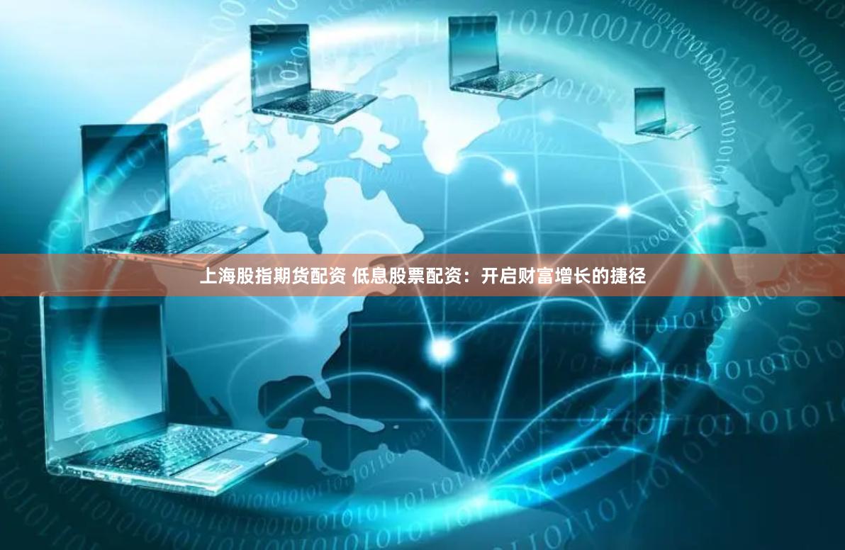 上海股指期货配资 低息股票配资：开启财富增长的捷径