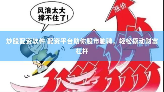 炒股配资软件 配资平台助你股市驰骋，轻松撬动财富杠杆