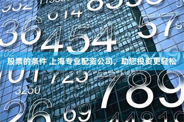 股票的条件 上海专业配资公司，助您投资更轻松