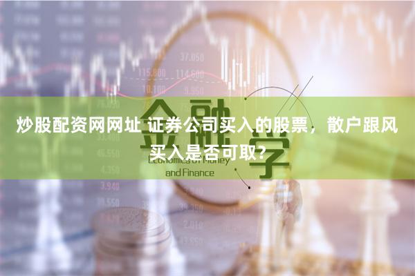 炒股配资网网址 证券公司买入的股票，散户跟风买入是否可取？