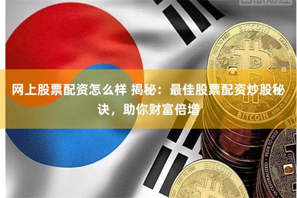 网上股票配资怎么样 揭秘：最佳股票配资炒股秘诀，助你财富倍增