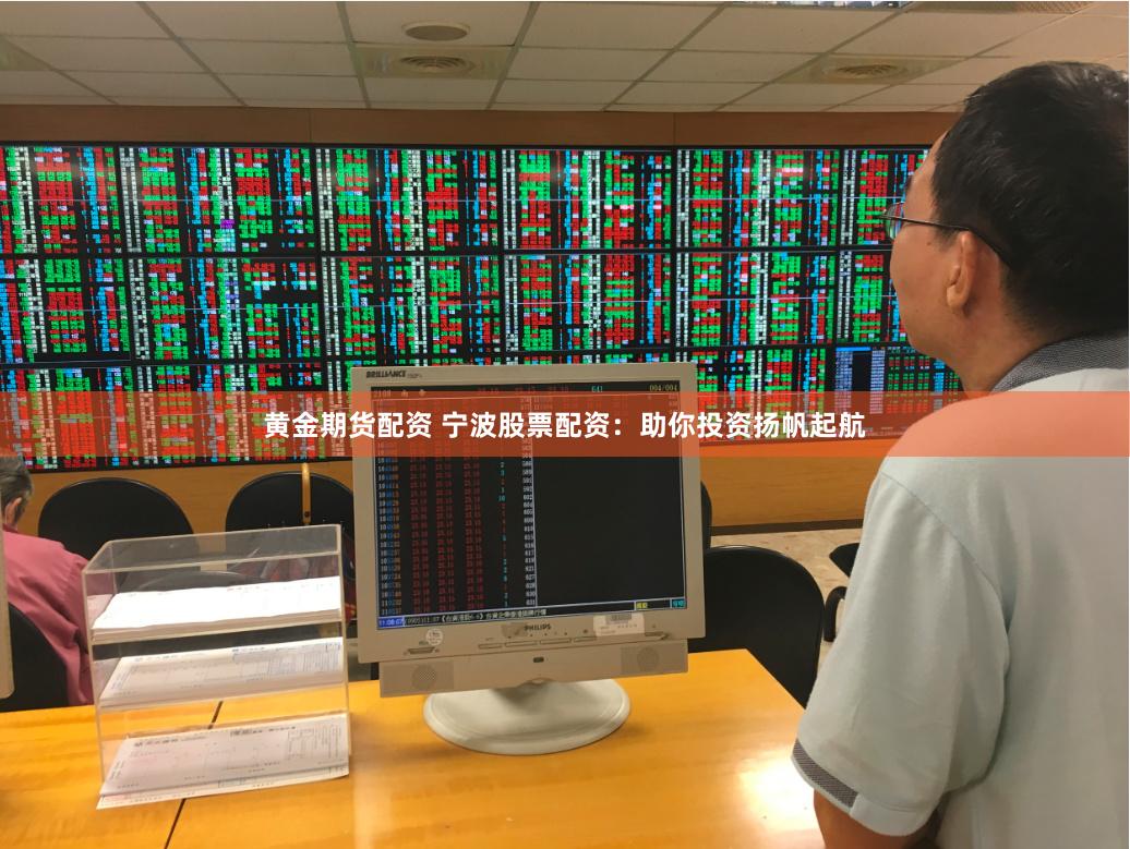 黄金期货配资 宁波股票配资：助你投资扬帆起航
