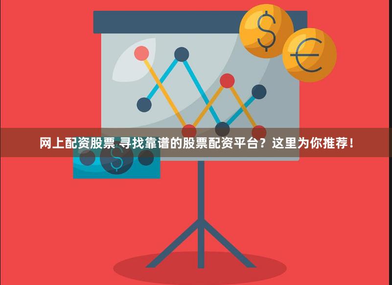 网上配资股票 寻找靠谱的股票配资平台？这里为你推荐！