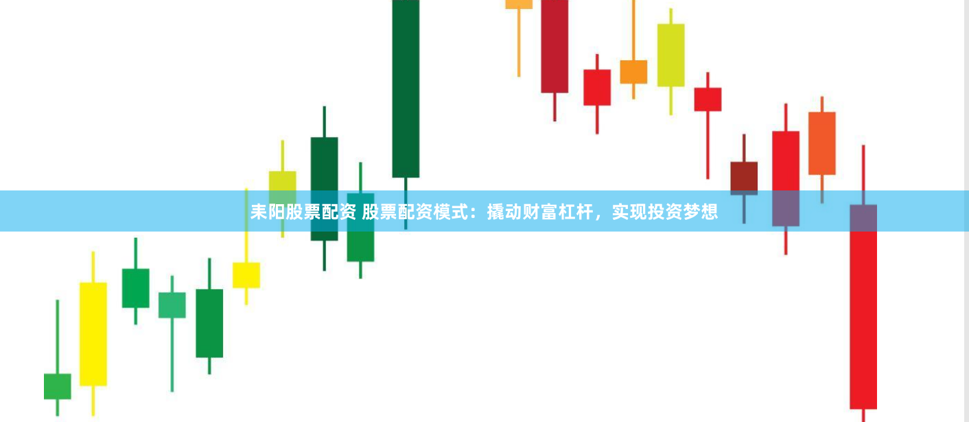 耒阳股票配资 股票配资模式：撬动财富杠杆，实现投资梦想