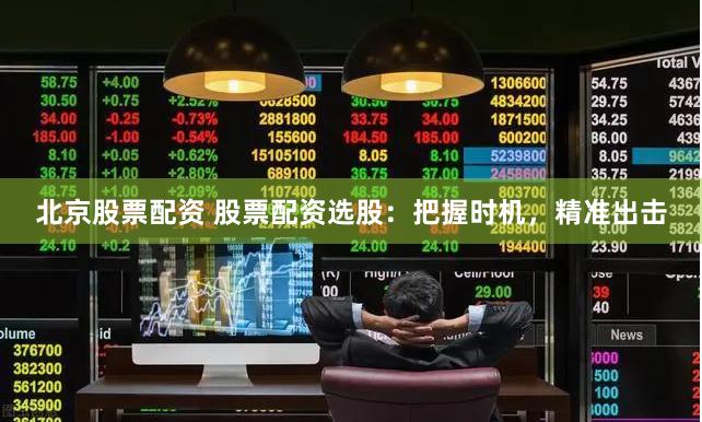 北京股票配资 股票配资选股：把握时机，精准出击