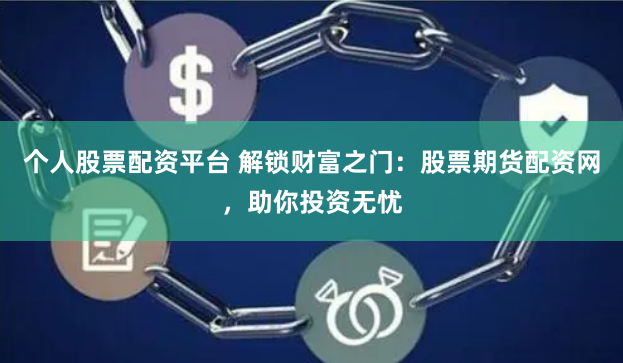个人股票配资平台 解锁财富之门：股票期货配资网，助你投资无忧