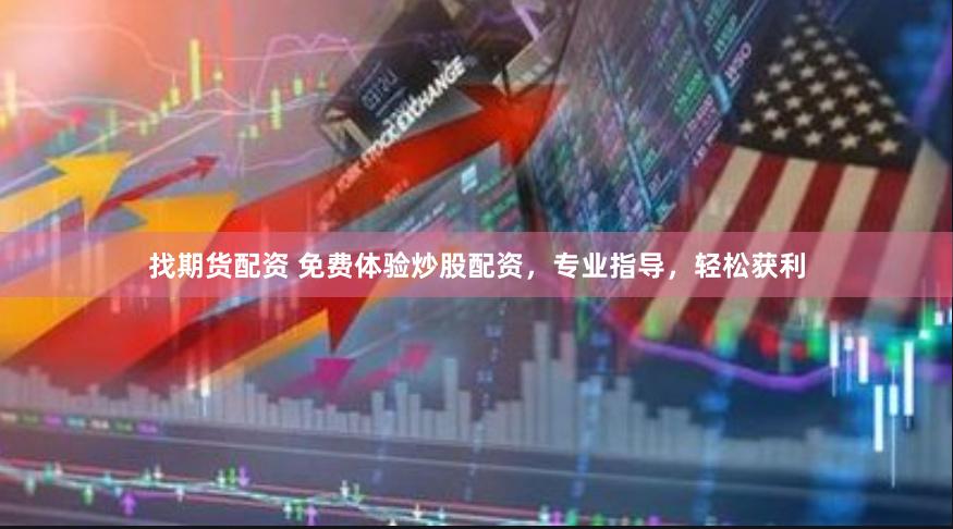 找期货配资 免费体验炒股配资，专业指导，轻松获利