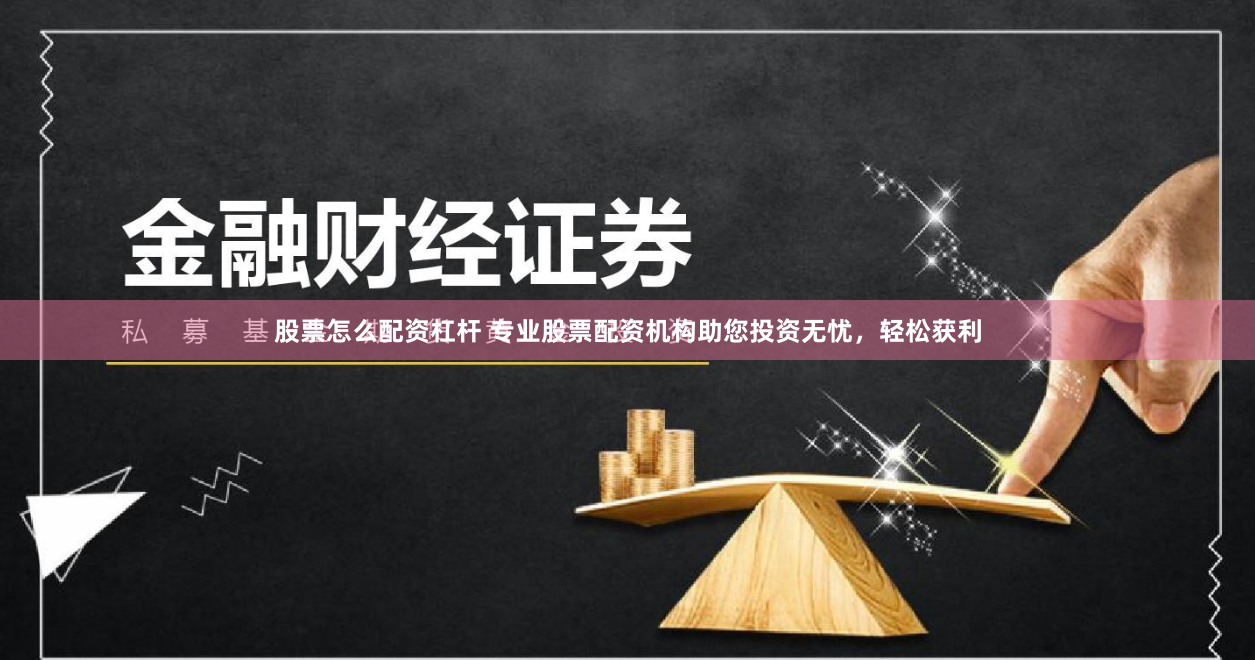 股票怎么配资杠杆 专业股票配资机构助您投资无忧，轻松获利