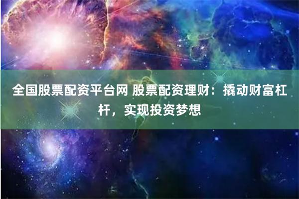 全国股票配资平台网 股票配资理财：撬动财富杠杆，实现投资梦想