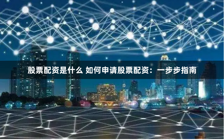 股票配资是什么 如何申请股票配资：一步步指南
