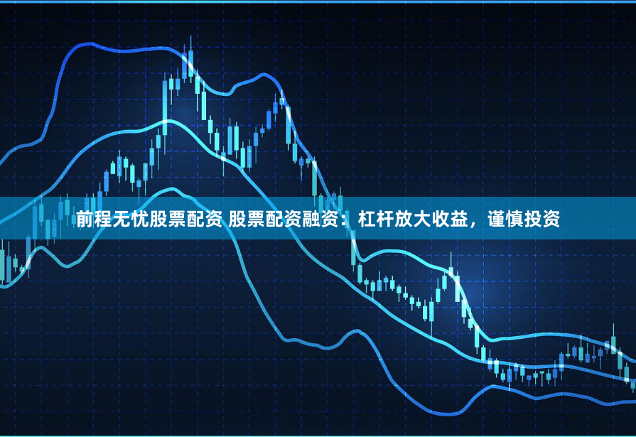前程无忧股票配资 股票配资融资：杠杆放大收益，谨慎投资