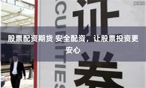 股票配资期货 安全配资，让股票投资更安心