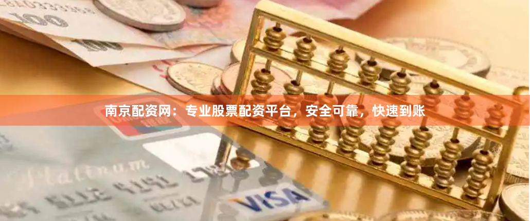 南京配资网：专业股票配资平台，安全可靠，快速到账